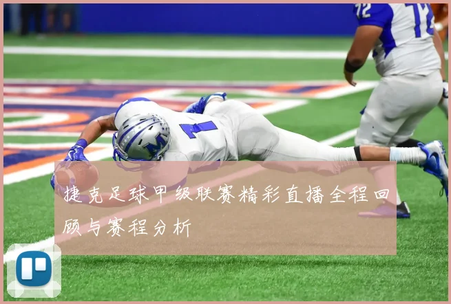 捷克足球甲级联赛精彩直播全程回顾与赛程分析