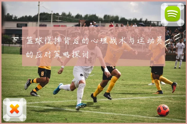 篮球慌摔背后的心理战术与运动员的应对策略探讨