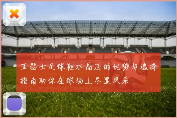 亚瑟士足球鞋水晶底的优势与选择指南助你在球场上尽显风采