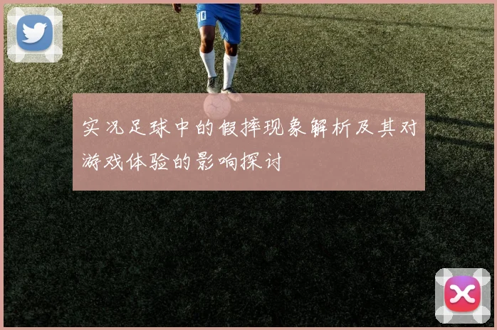 实况足球中的假摔现象解析及其对游戏体验的影响探讨