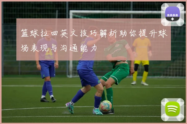 篮球拉回英文技巧解析助你提升球场表现与沟通能力