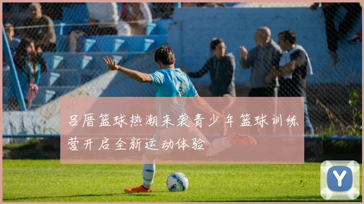 吕厝篮球热潮来袭青少年篮球训练营开启全新运动体验