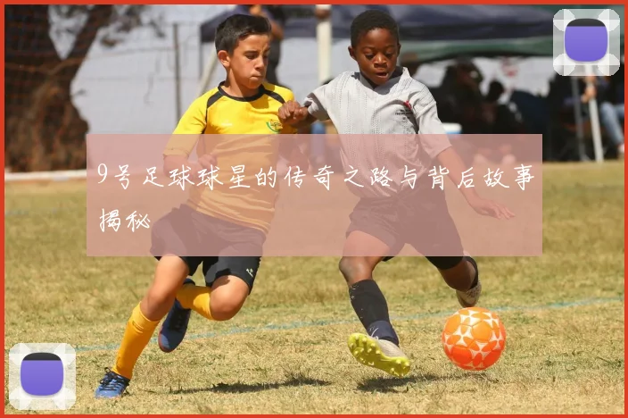 9号足球球星的传奇之路与背后故事揭秘