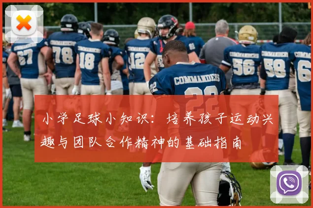 小学足球小知识：培养孩子运动兴趣与团队合作精神的基础指南