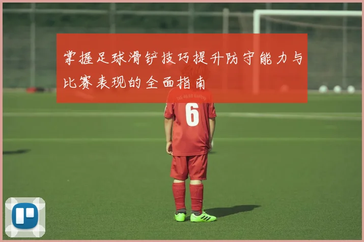 掌握足球滑铲技巧提升防守能力与比赛表现的全面指南