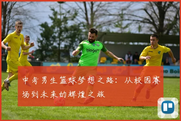中考男生篮球梦想之路：从校园赛场到未来的辉煌之旅