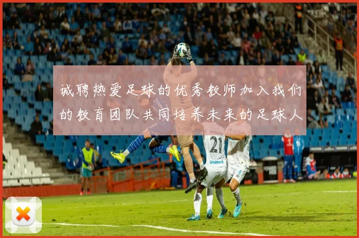 诚聘热爱足球的优秀教师加入我们的教育团队共同培养未来的足球人才
