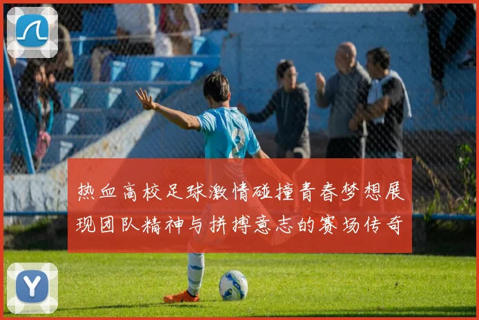 热血高校足球激情碰撞青春梦想展现团队精神与拼搏意志的赛场传奇