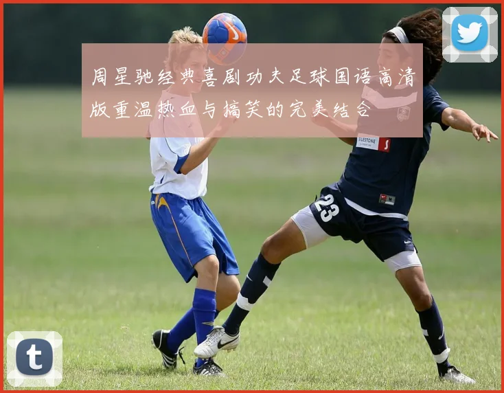 周星驰经典喜剧功夫足球国语高清版重温热血与搞笑的完美结合