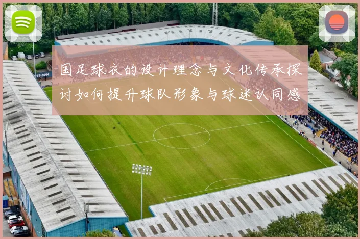 国足球衣的设计理念与文化传承探讨如何提升球队形象与球迷认同感